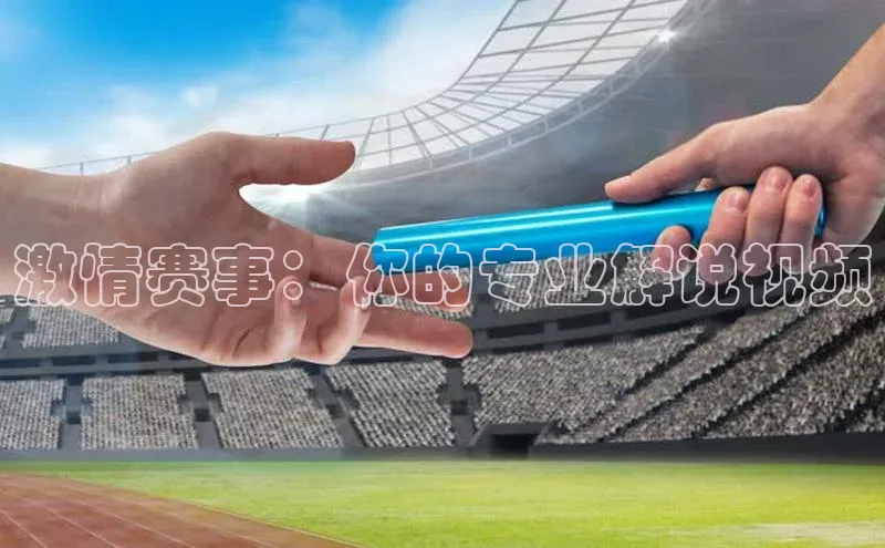 激情赛事：你的专业解说视频