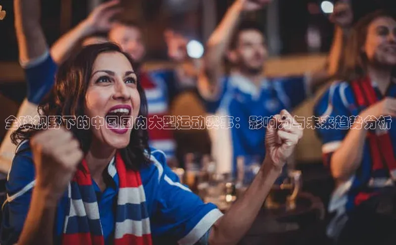 全球视野下的中国国内大型运动赛事：影响力与未来趋势分析