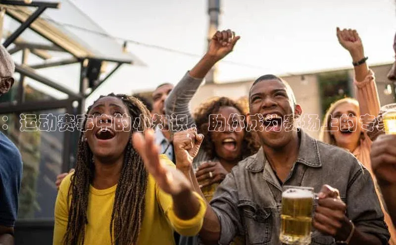 ：运动赛事中的小知识，助你成为赛场上的专家