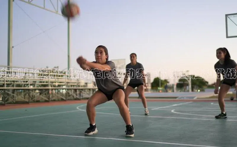 规则与创新：探讨定向运动赛事的新维度和挑战