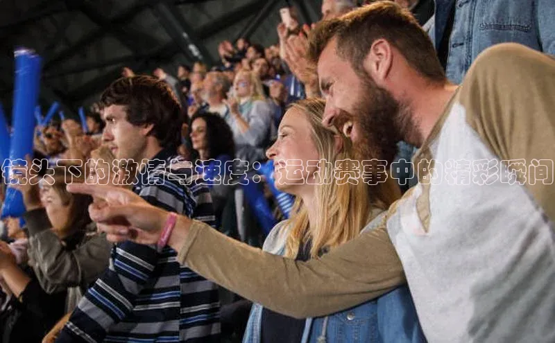 镜头下的激情与速度：运动赛事中的精彩瞬间