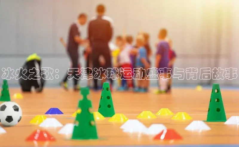 冰火之歌：天津冰球运动盛事与背后故事