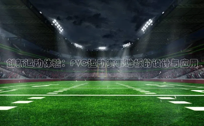创新运动体验：PVC运动赛事地板的设计与应用