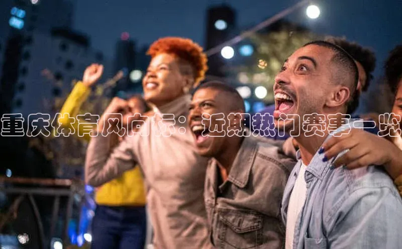 重庆体育风向标：近期热门赛事一览